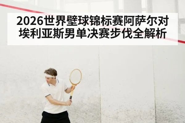 2026世界壁球锦标赛阿萨尔对埃利亚斯男单决赛步伐全解析