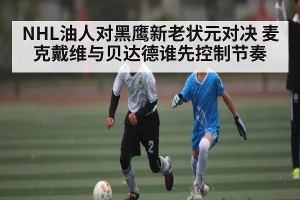 NHL油人对黑鹰新老状元对决 麦克戴维与贝达德谁先控制节奏