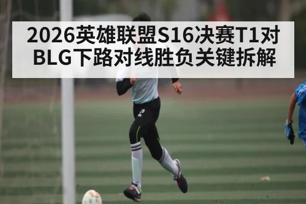 2026英雄联盟S16决赛T1对BLG下路对线胜负关键拆解